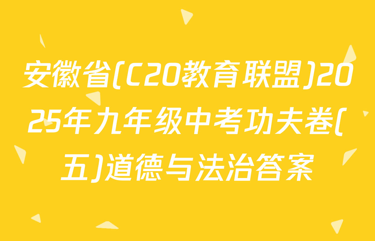 安徽省(C20教育联盟)2025年九年级中考功夫卷(五)道德与法治答案