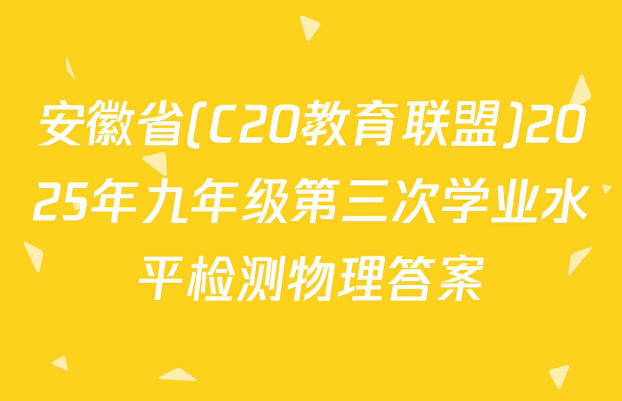 安徽省(C20教育联盟)2025年九年级第三次学业水平检测物理答案