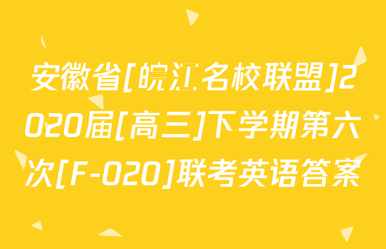 安徽省[皖江名校联盟]2020届[高三]下学期第六次[F-020]联考英语答案