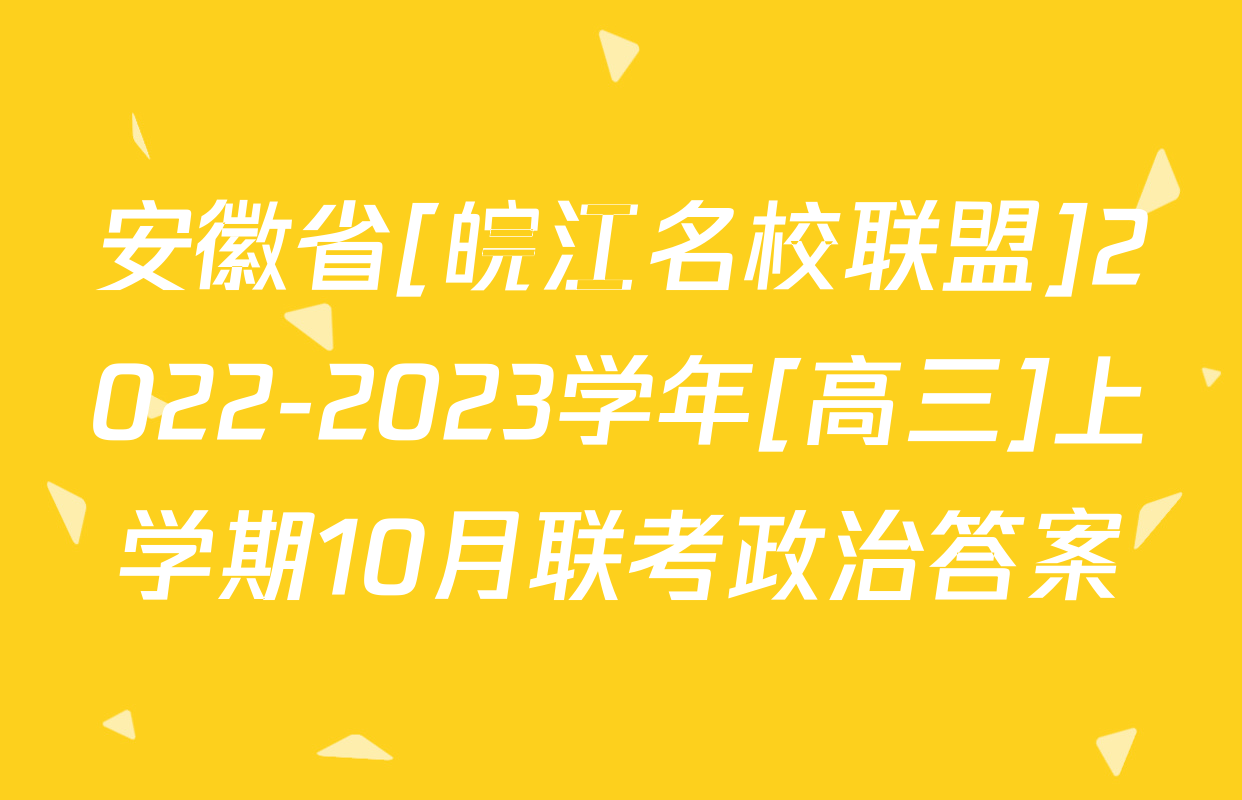 安徽省[皖江名校联盟]2022-2023学年[高三]上学期10月联考政治答案