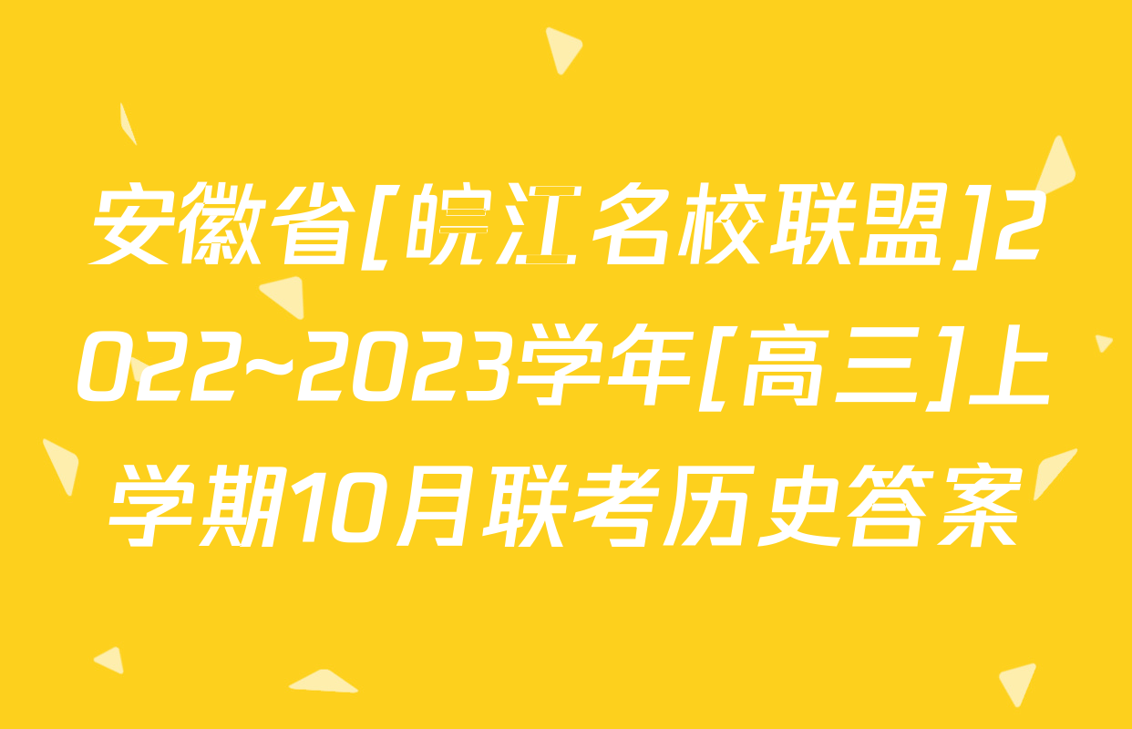 安徽省[皖江名校联盟]2022~2023学年[高三]上学期10月联考历史答案