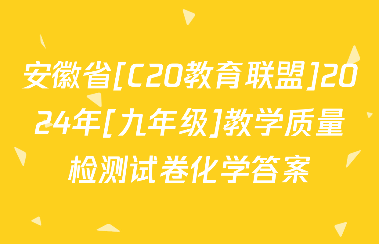 安徽省[C20教育联盟]2024年[九年级]教学质量检测试卷化学答案
