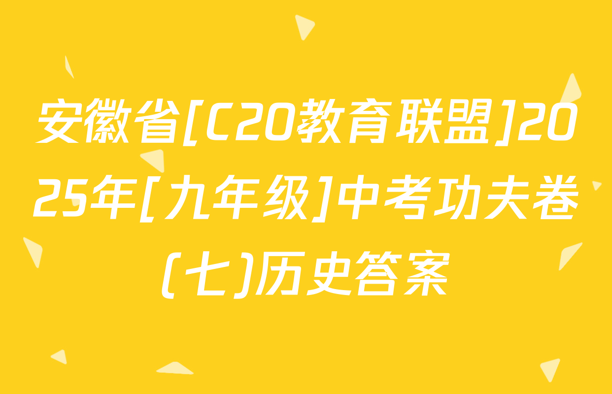 安徽省[C20教育联盟]2025年[九年级]中考功夫卷(七)历史答案