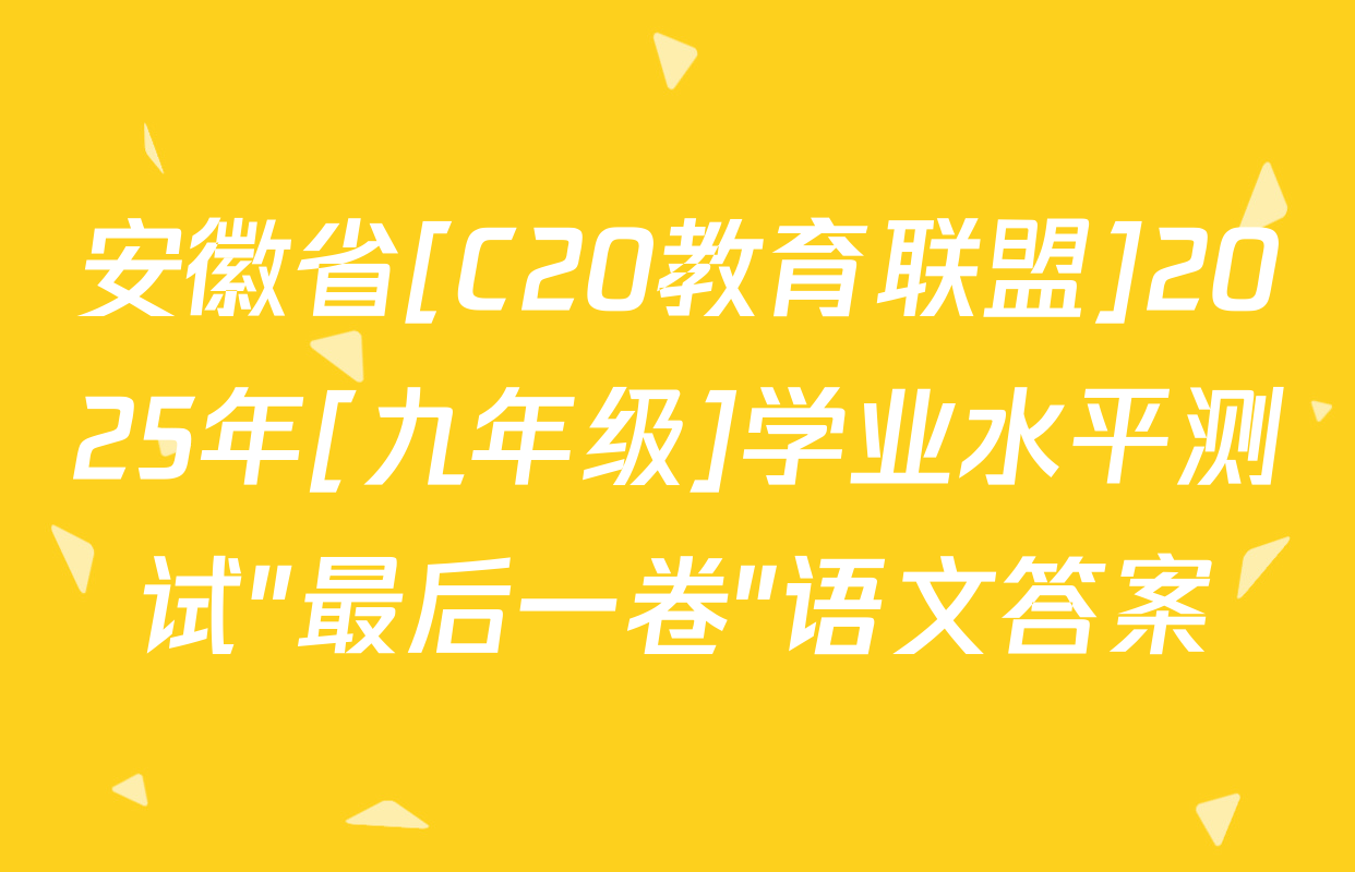 安徽省[C20教育联盟]2025年[九年级]学业水平测试"最后一卷"语文答案