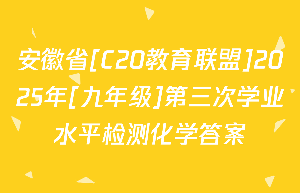 安徽省[C20教育联盟]2025年[九年级]第三次学业水平检测化学答案