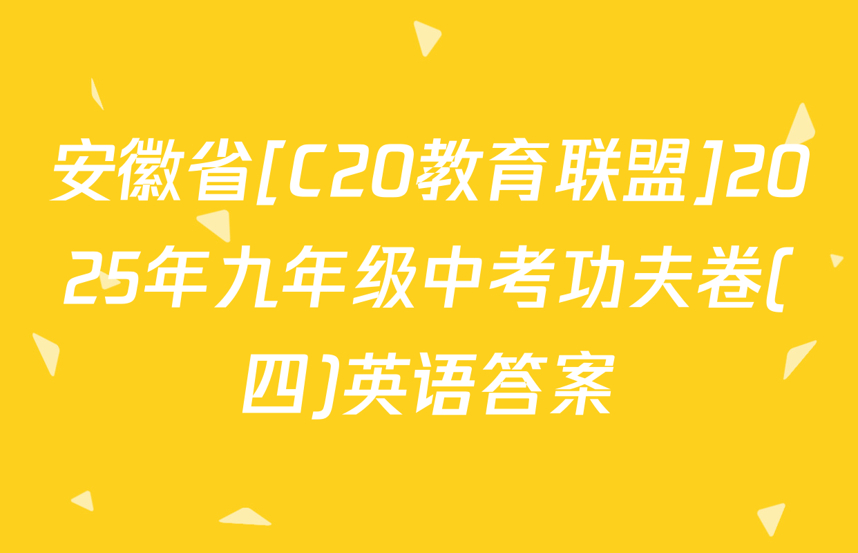 安徽省[C20教育联盟]2025年九年级中考功夫卷(四)英语答案