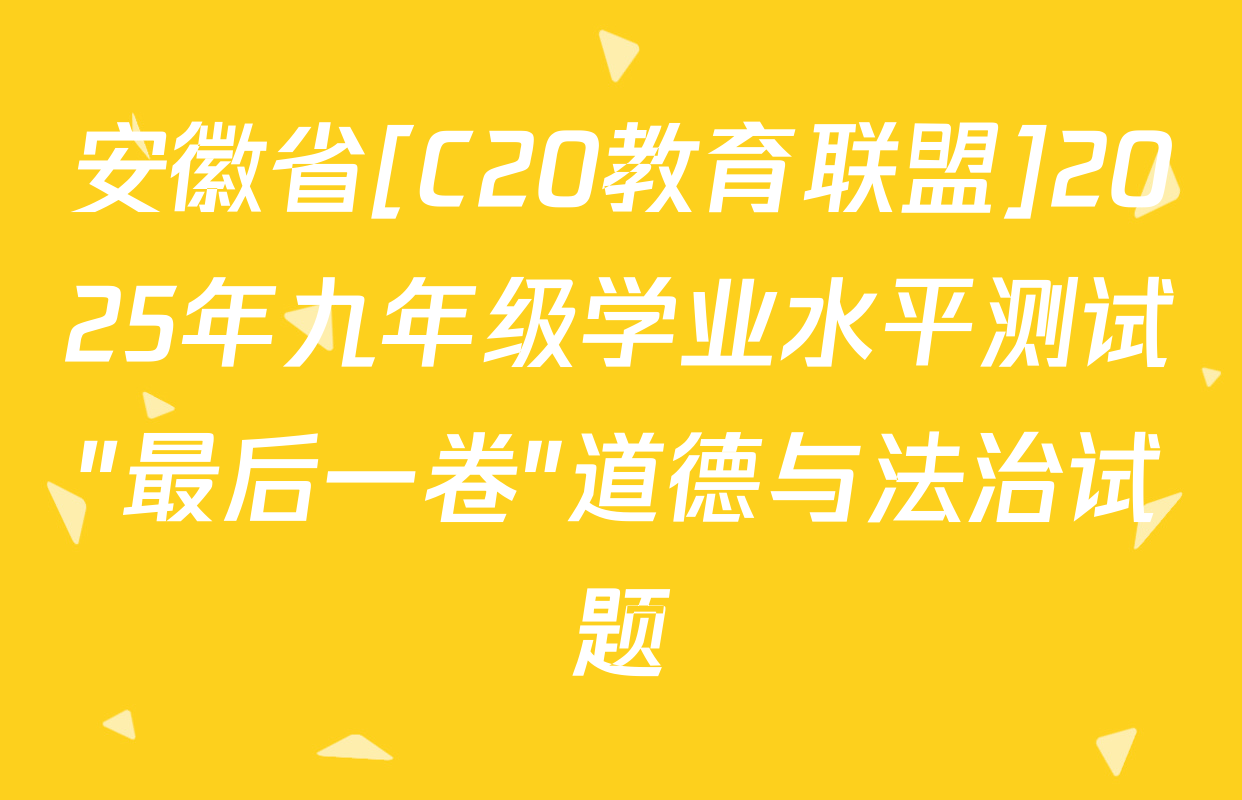 安徽省[C20教育联盟]2025年九年级学业水平测试"最后一卷"道德与法治试题
