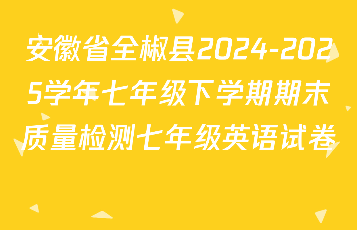 安徽省全椒县2024-2025学年七年级下学期期末质量检测七年级英语试卷 