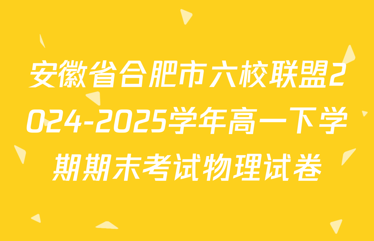 安徽省合肥市六校联盟2024-2025学年高一下学期期末考试物理试卷