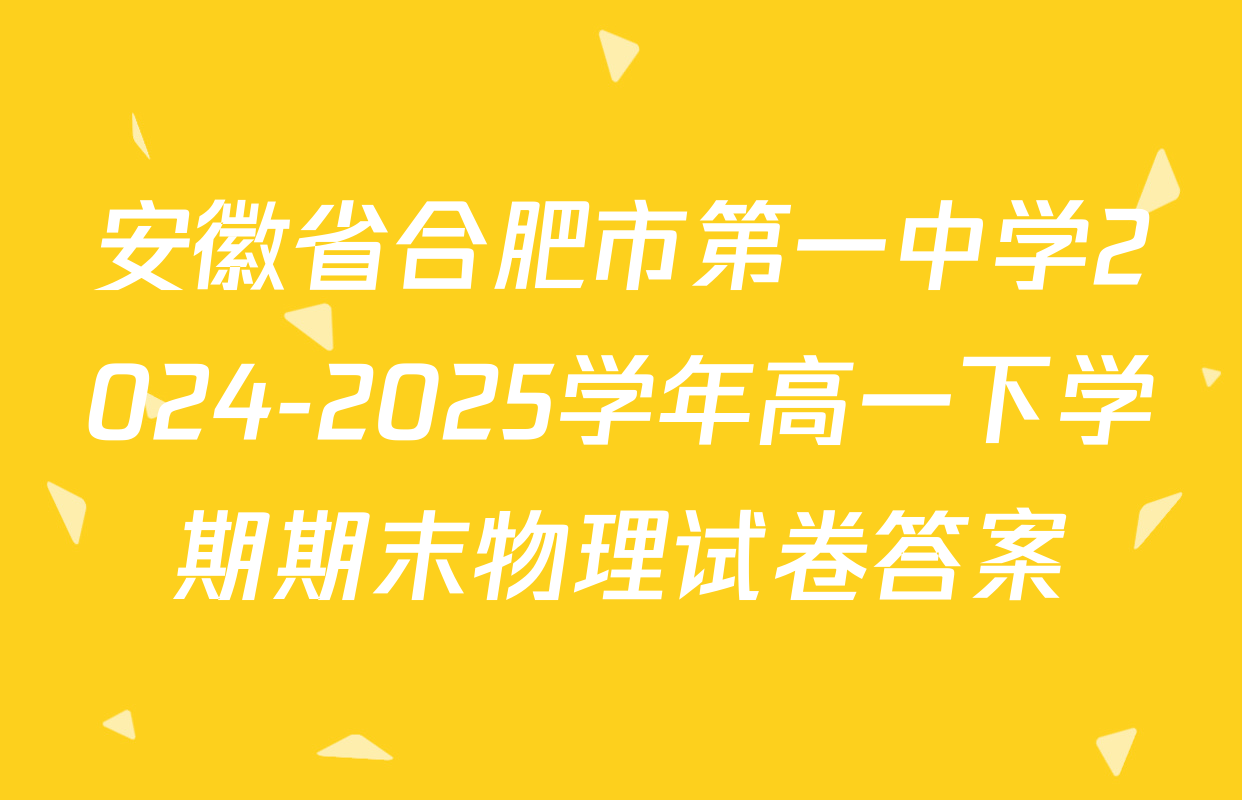 安徽省合肥市第一中学2024-2025学年高一下学期期末物理试卷答案