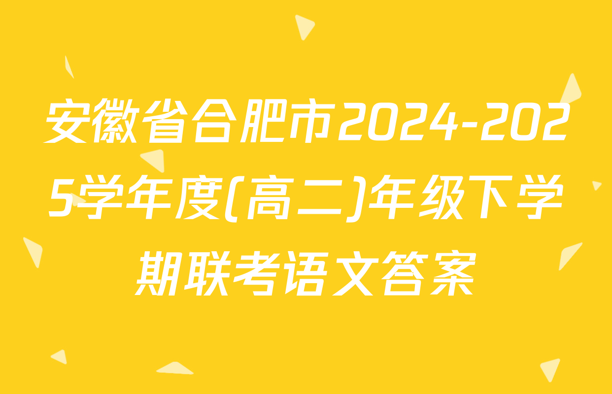 安徽省合肥市2024-2025学年度(高二)年级下学期联考语文答案