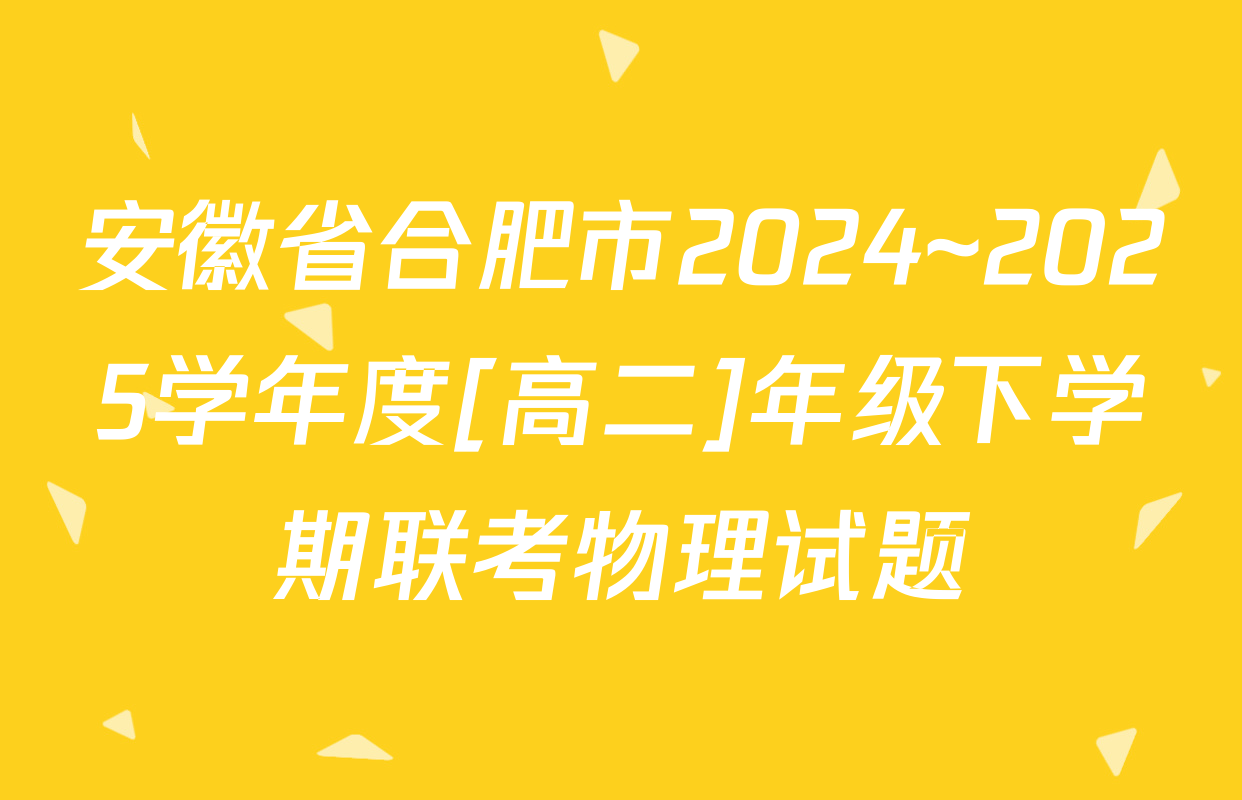 安徽省合肥市2024~2025学年度[高二]年级下学期联考物理试题