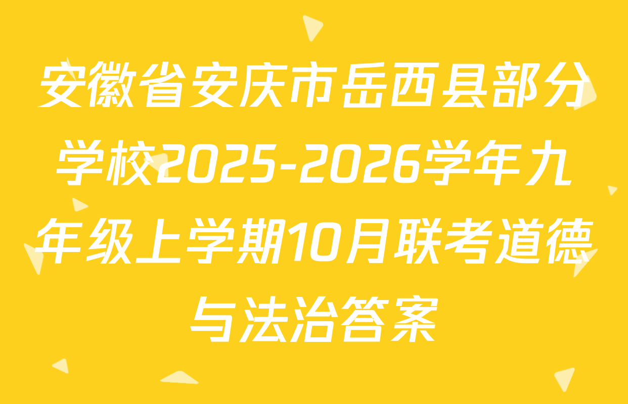 安徽省安庆市岳西县部分学校2025-2026学年九年级上学期10月联考道德与法治答案