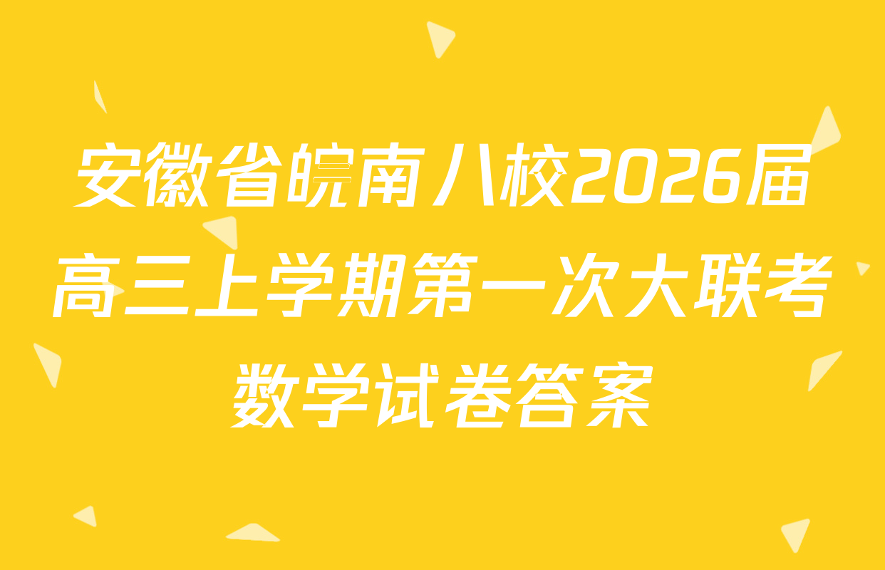 安徽省皖南八校2026届高三上学期第一次大联考数学试卷答案