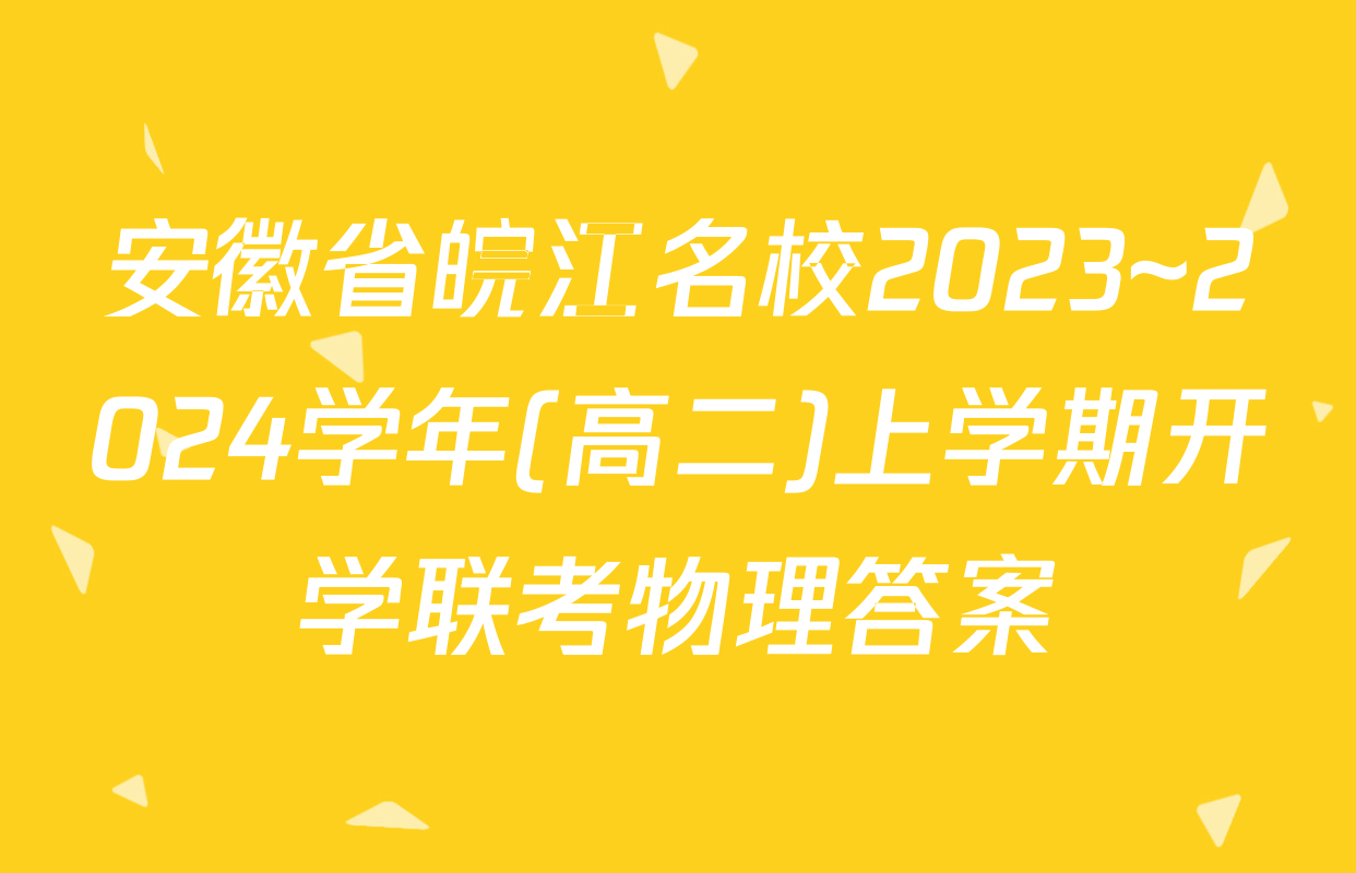 安徽省皖江名校2023~2024学年(高二)上学期开学联考物理答案