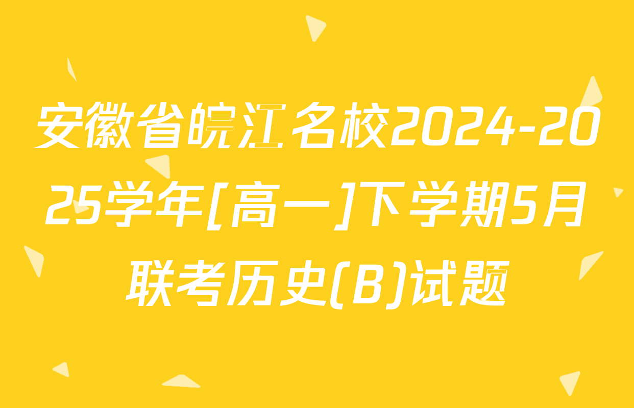 安徽省皖江名校2024-2025学年[高一]下学期5月联考历史(B)试题
