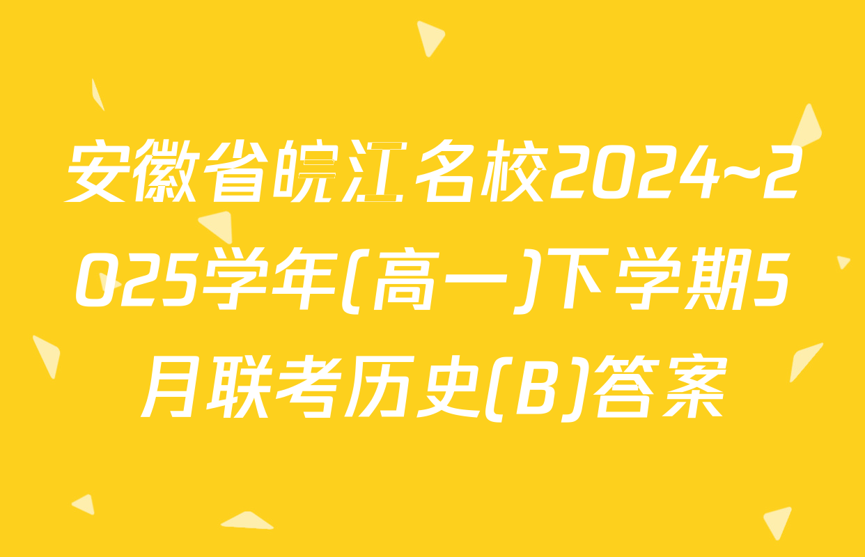 安徽省皖江名校2024~2025学年(高一)下学期5月联考历史(B)答案