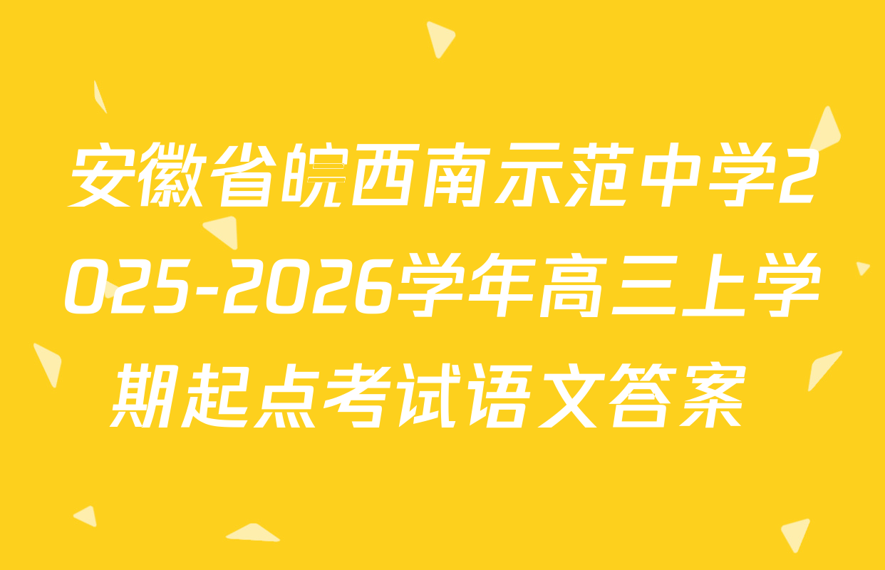 安徽省皖西南示范中学2025-2026学年高三上学期起点考试语文答案 