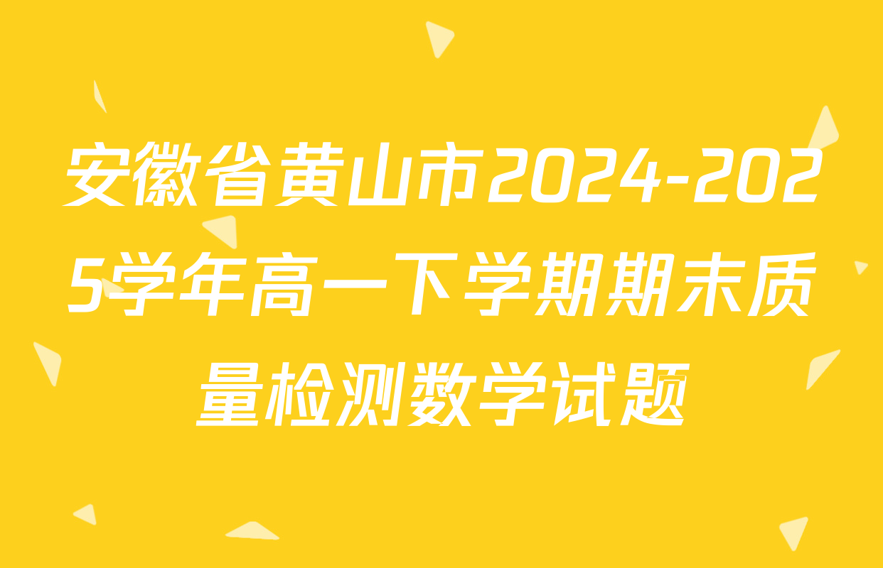 安徽省黄山市2024-2025学年高一下学期期末质量检测数学试题
