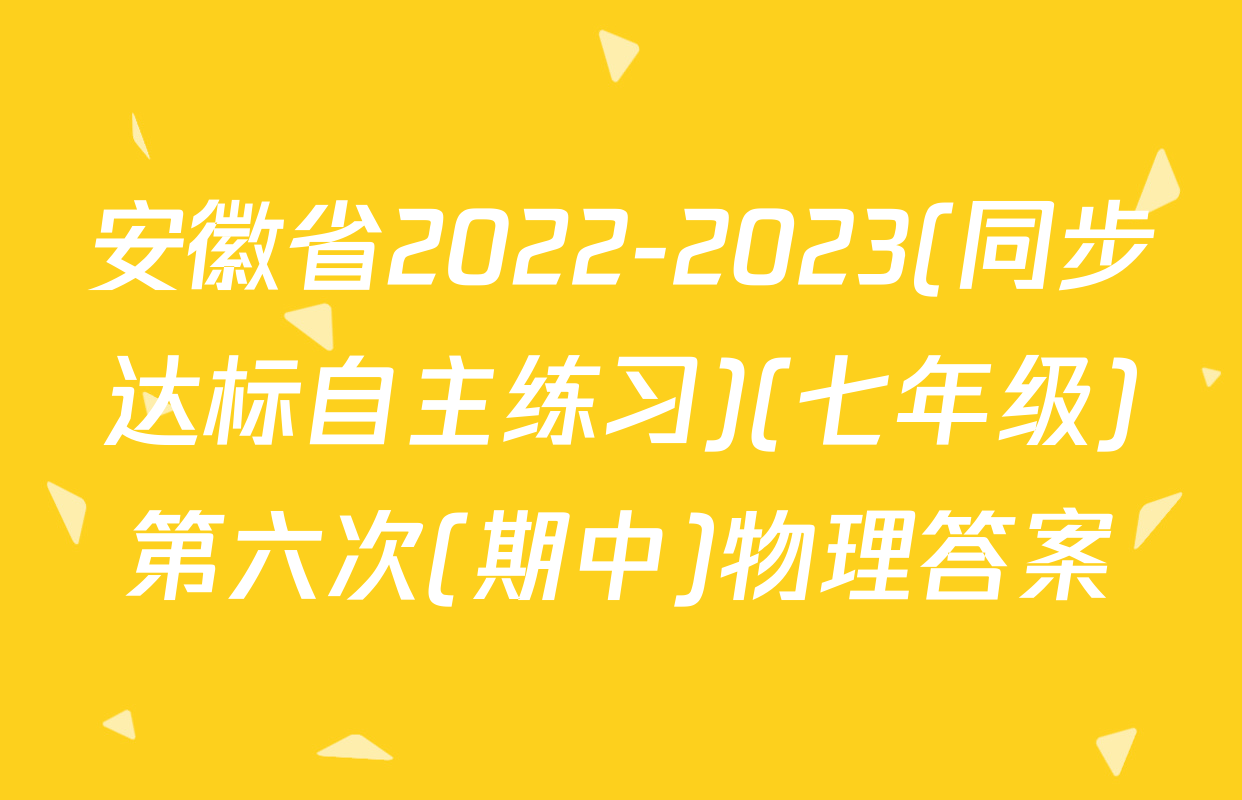 安徽省2022-2023(同步达标自主练习)(七年级)第六次(期中)物理答案