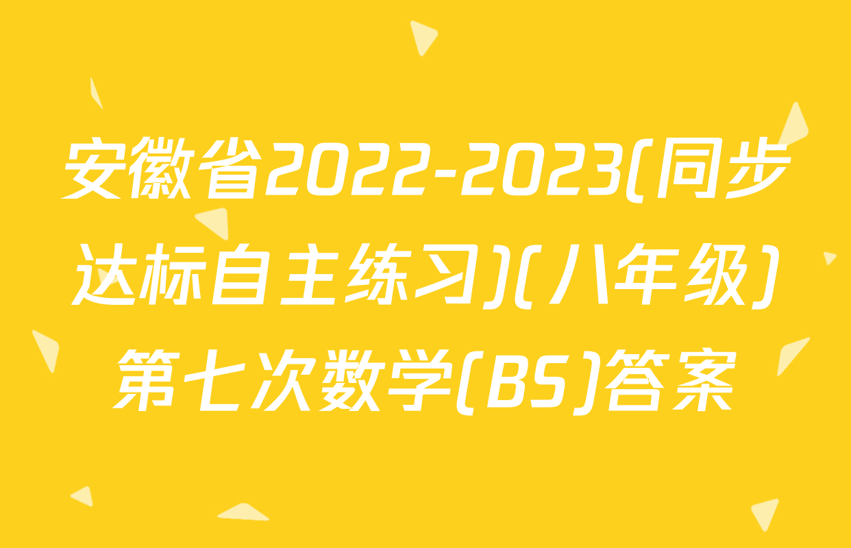 安徽省2022-2023(同步达标自主练习)(八年级)第七次数学(BS)答案