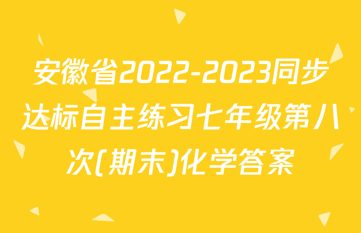 安徽省2022-2023同步达标自主练习七年级第八次(期末)化学答案