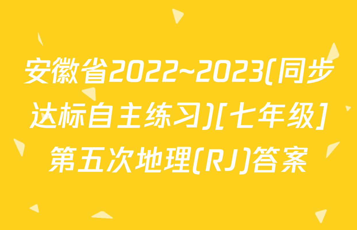 安徽省2022~2023(同步达标自主练习)[七年级]第五次地理(RJ)答案