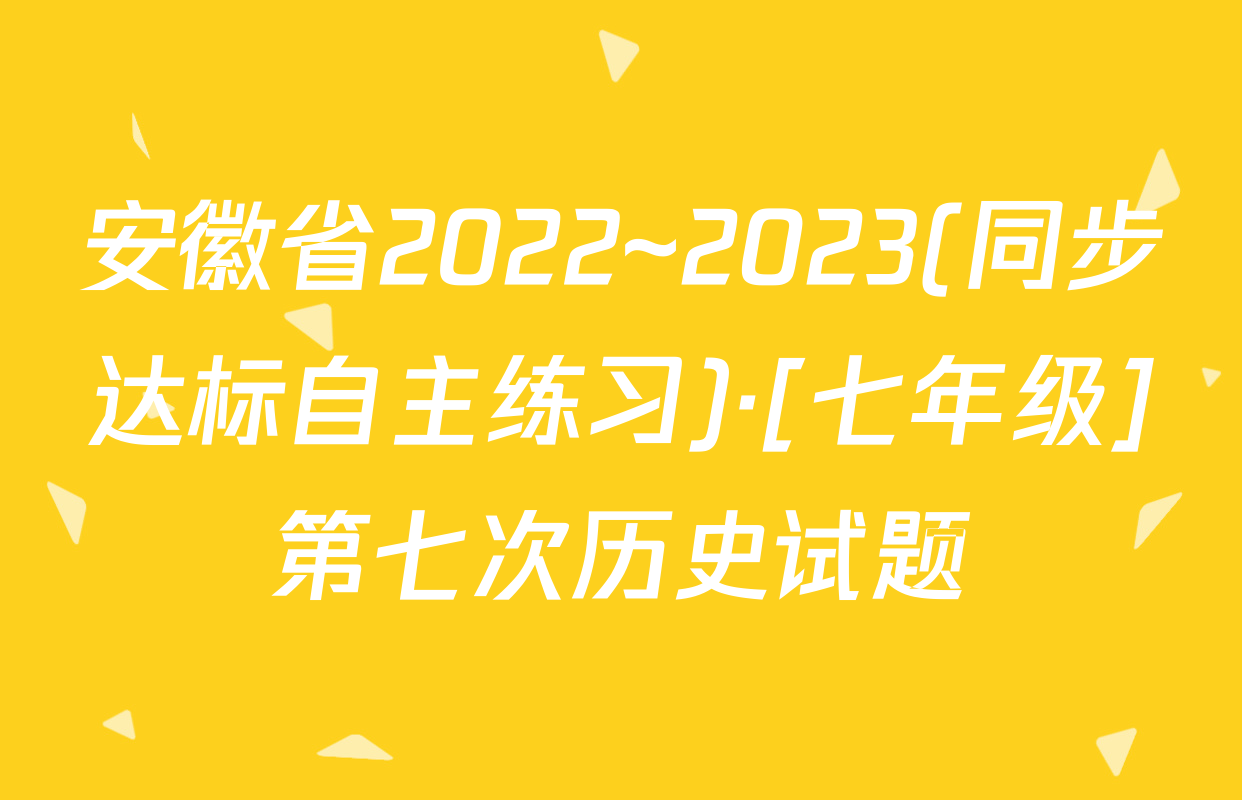 安徽省2022~2023(同步达标自主练习)·[七年级]第七次历史试题