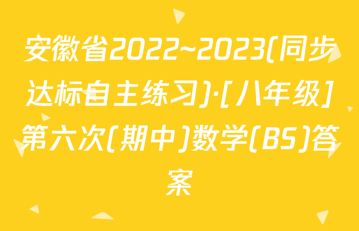 安徽省2022~2023(同步达标自主练习)·[八年级]第六次(期中)数学(BS)答案