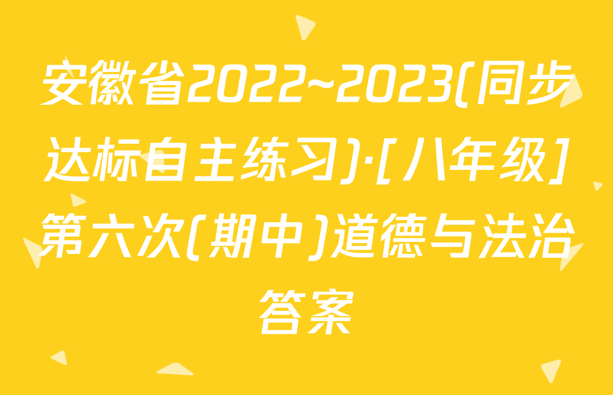 安徽省2022~2023(同步达标自主练习)·[八年级]第六次(期中)道德与法治答案