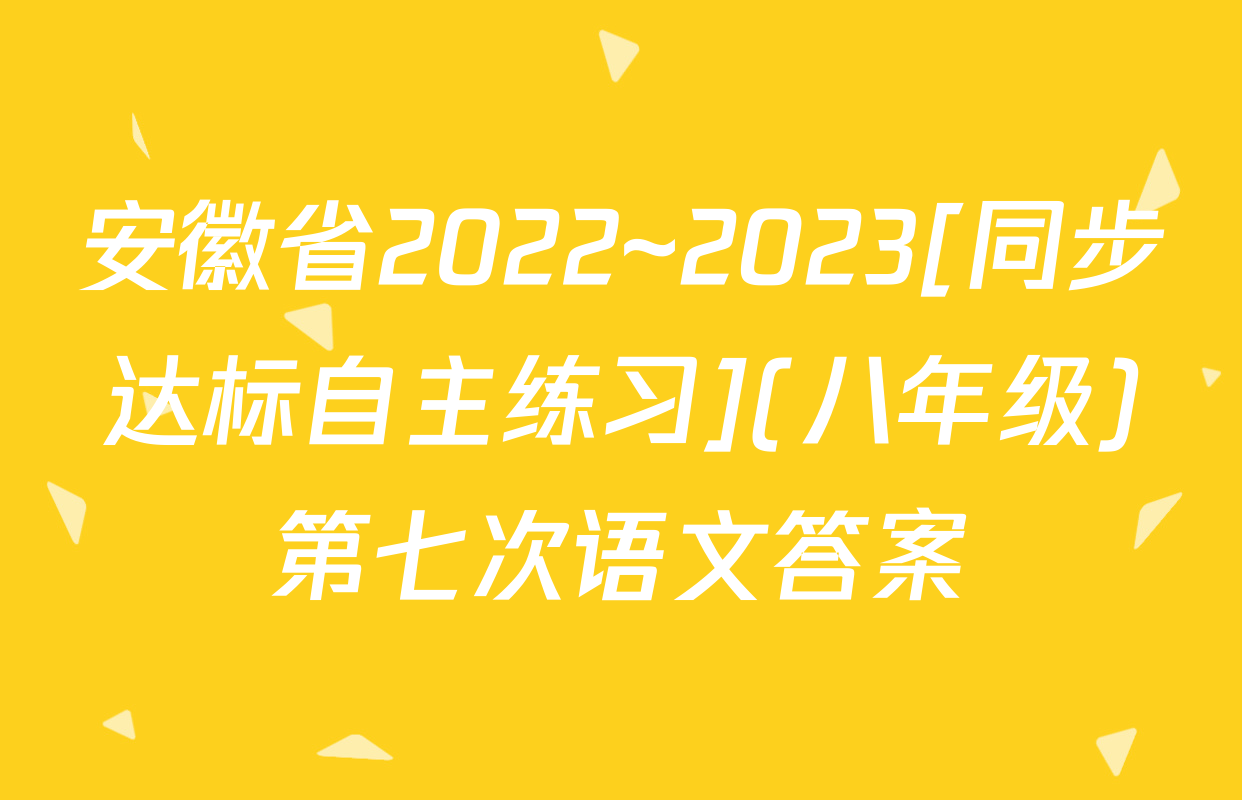安徽省2022~2023[同步达标自主练习](八年级)第七次语文答案
