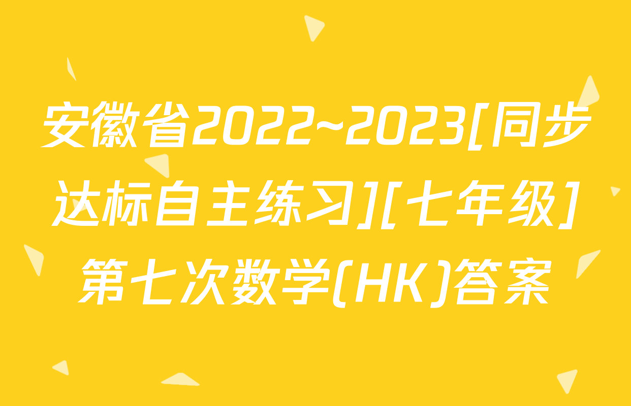 安徽省2022~2023[同步达标自主练习][七年级]第七次数学(HK)答案