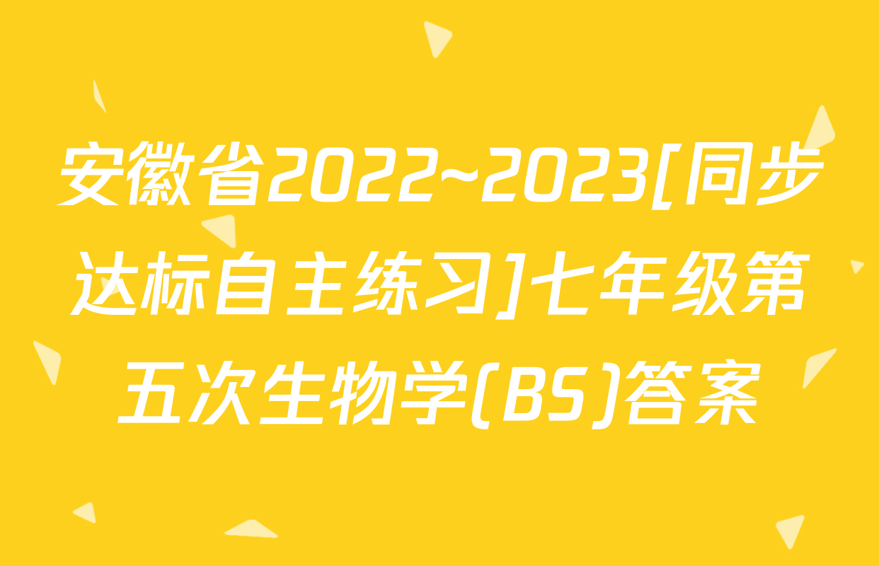 安徽省2022~2023[同步达标自主练习]七年级第五次生物学(BS)答案