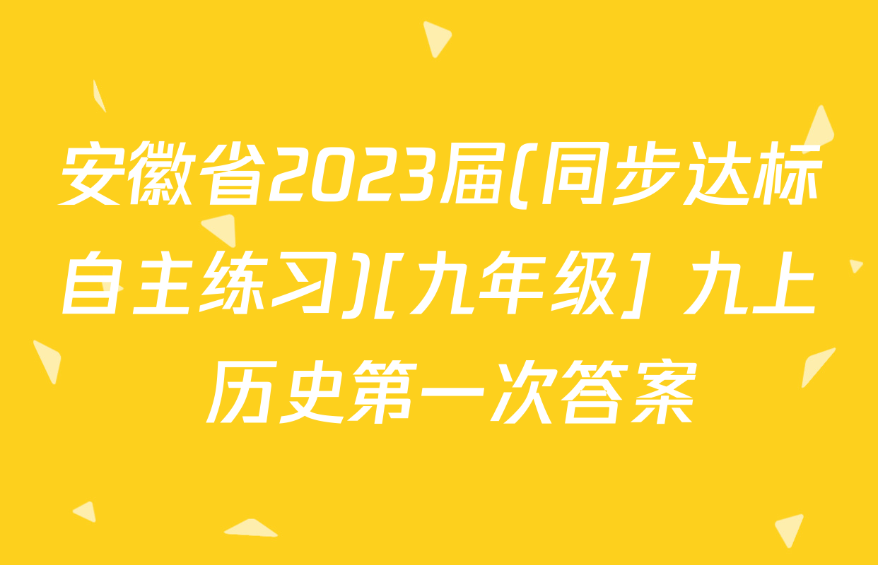 安徽省2023届(同步达标自主练习)[九年级] 九上 历史第一次答案