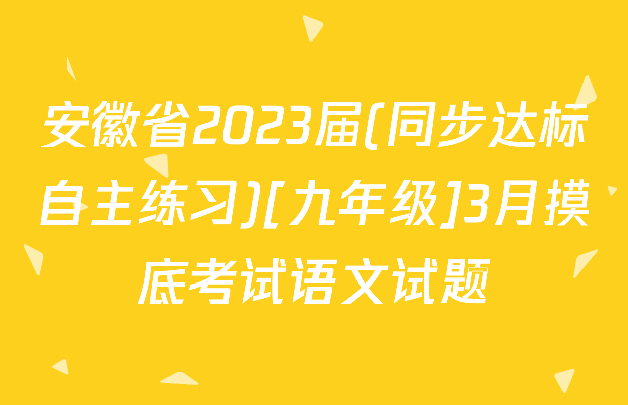 安徽省2023届(同步达标自主练习)[九年级]3月摸底考试语文试题