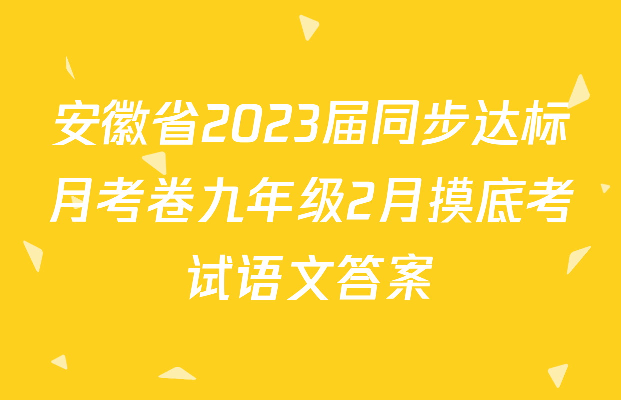 安徽省2023届同步达标月考卷九年级2月摸底考试语文答案