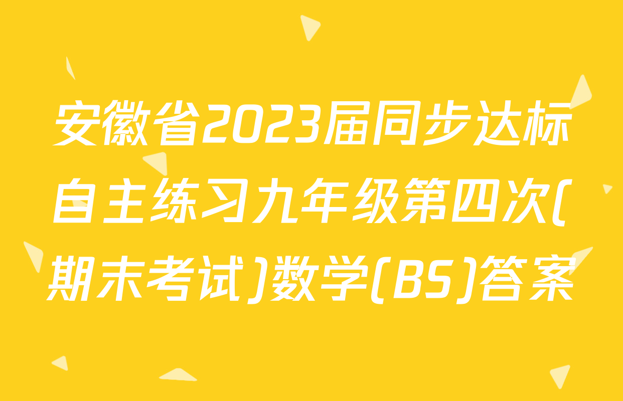 安徽省2023届同步达标自主练习九年级第四次(期末考试)数学(BS)答案