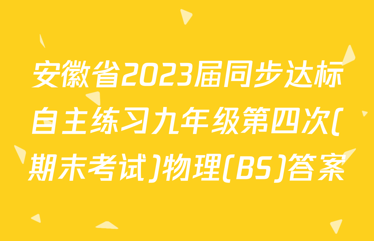 安徽省2023届同步达标自主练习九年级第四次(期末考试)物理(BS)答案