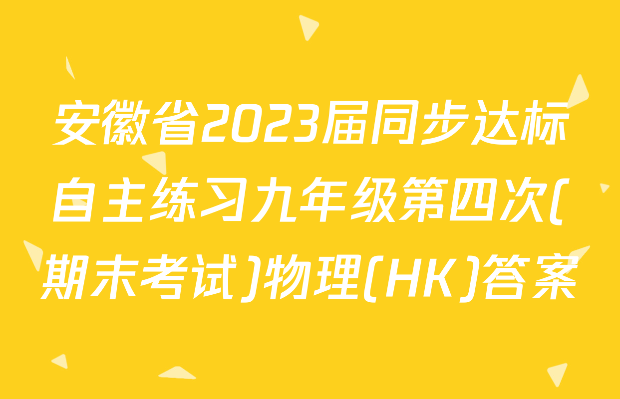 安徽省2023届同步达标自主练习九年级第四次(期末考试)物理(HK)答案
