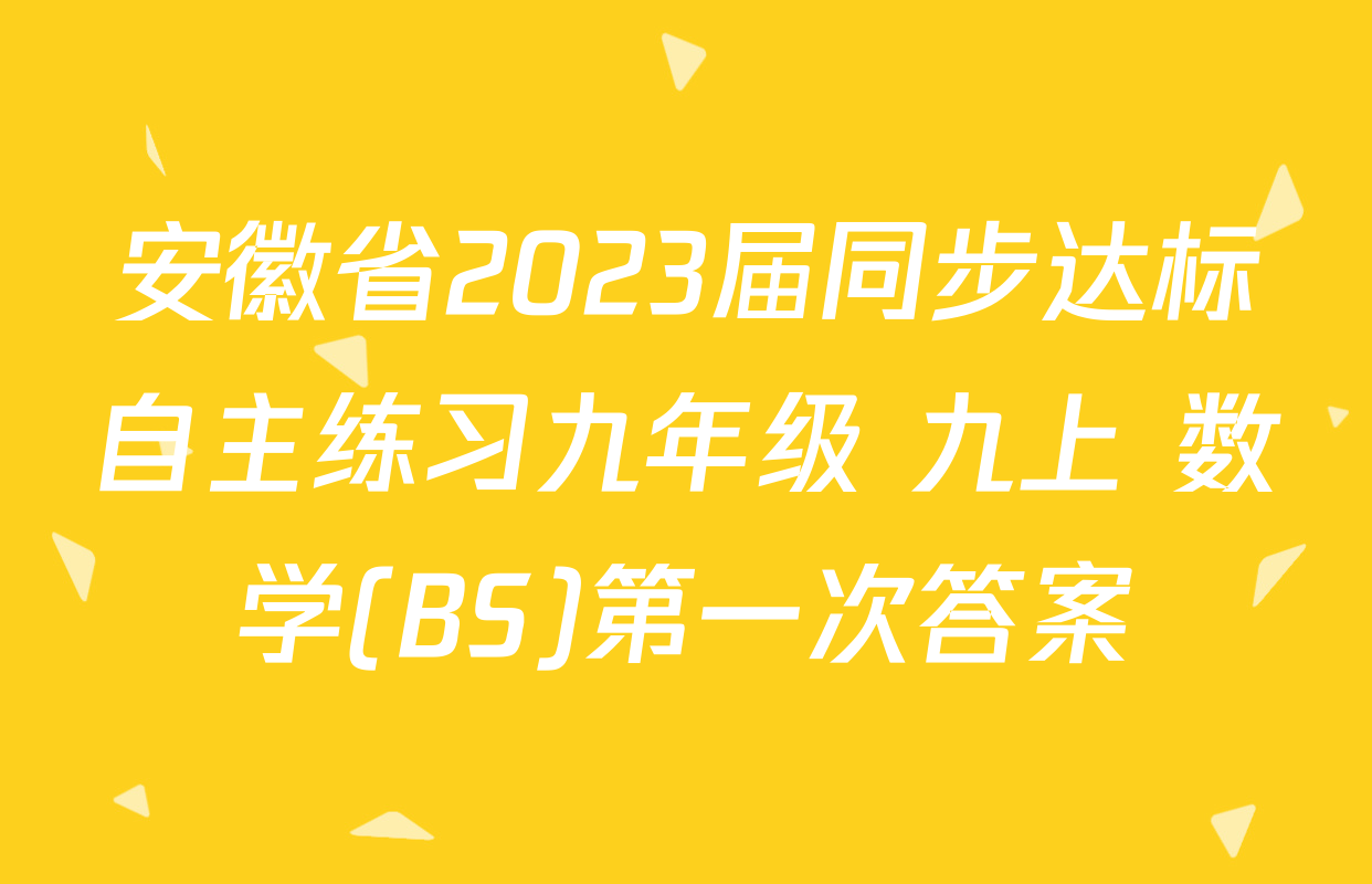 安徽省2023届同步达标自主练习九年级 九上 数学(BS)第一次答案