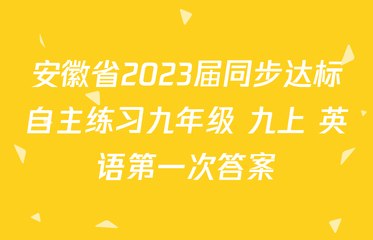 安徽省2023届同步达标自主练习九年级 九上 英语第一次答案