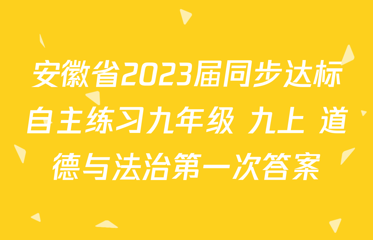 安徽省2023届同步达标自主练习九年级 九上 道德与法治第一次答案