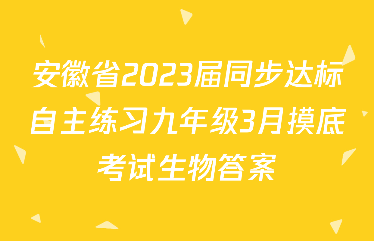 安徽省2023届同步达标自主练习九年级3月摸底考试生物答案