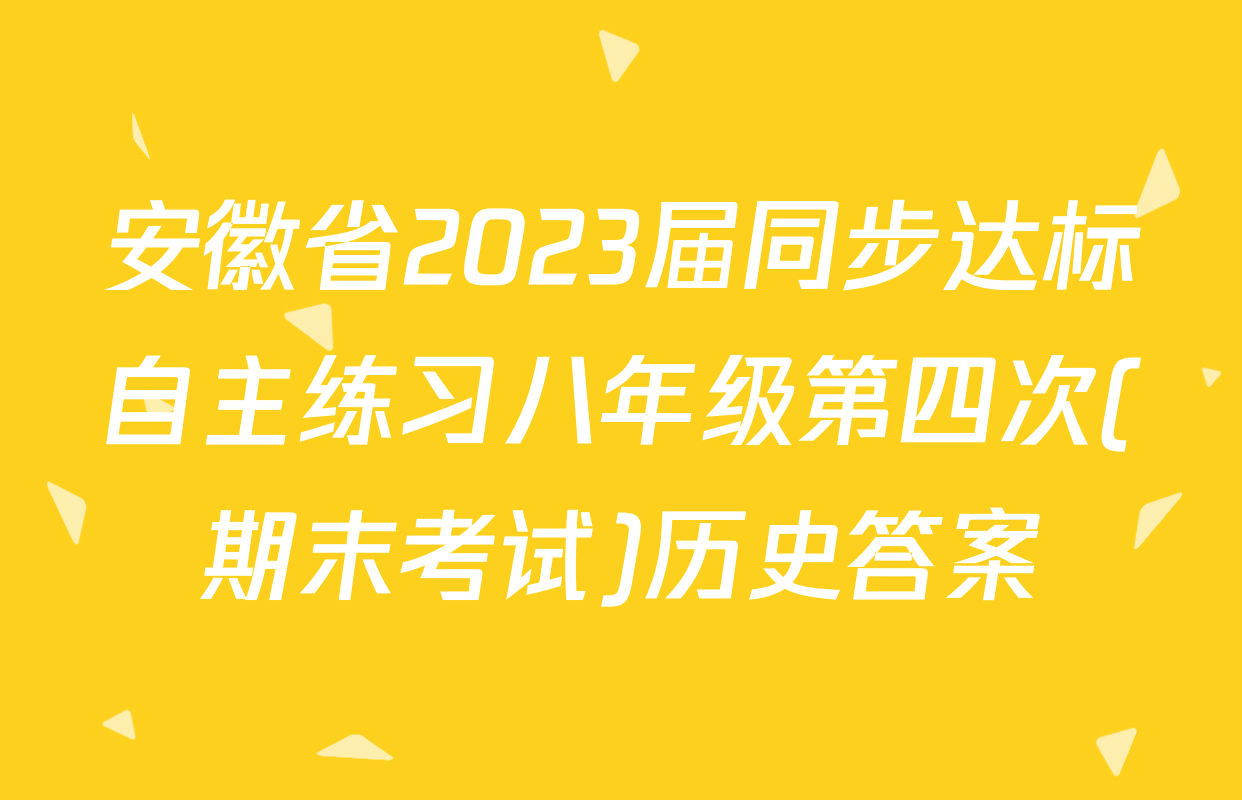 安徽省2023届同步达标自主练习八年级第四次(期末考试)历史答案
