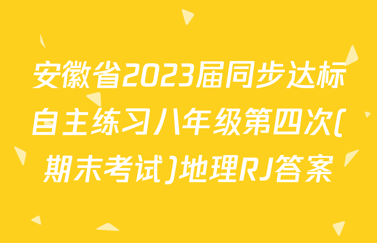 安徽省2023届同步达标自主练习八年级第四次(期末考试)地理RJ答案