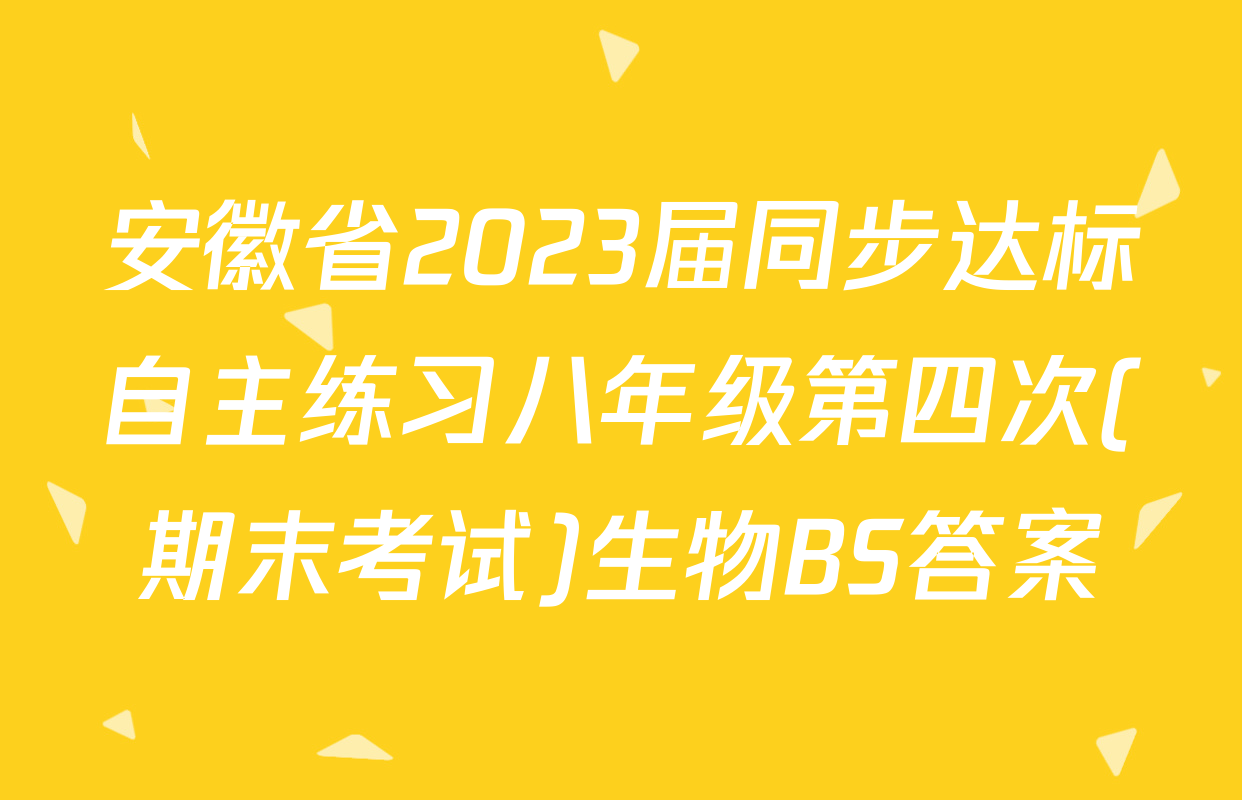 安徽省2023届同步达标自主练习八年级第四次(期末考试)生物BS答案
