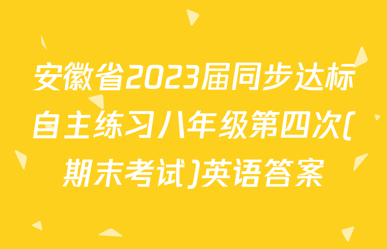 安徽省2023届同步达标自主练习八年级第四次(期末考试)英语答案