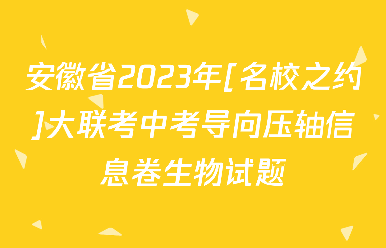 安徽省2023年[名校之约]大联考中考导向压轴信息卷生物试题