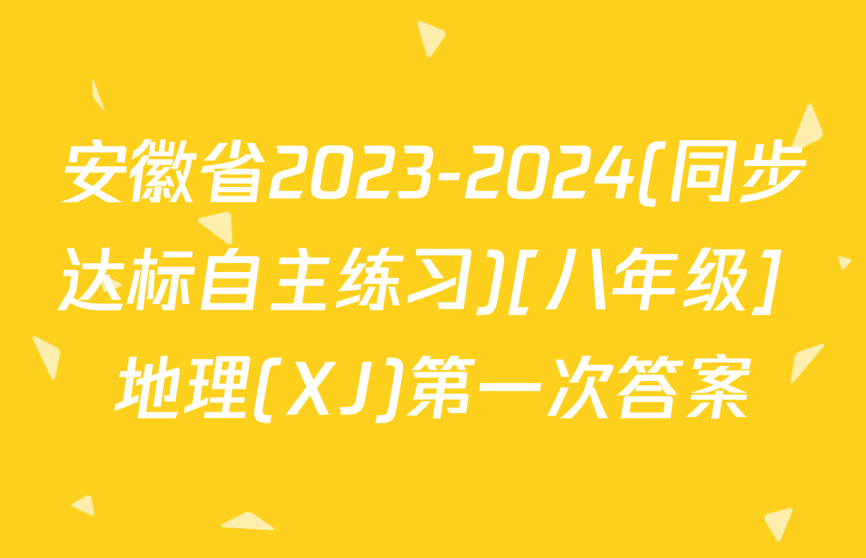 安徽省2023-2024(同步达标自主练习)[八年级] 地理(XJ)第一次答案