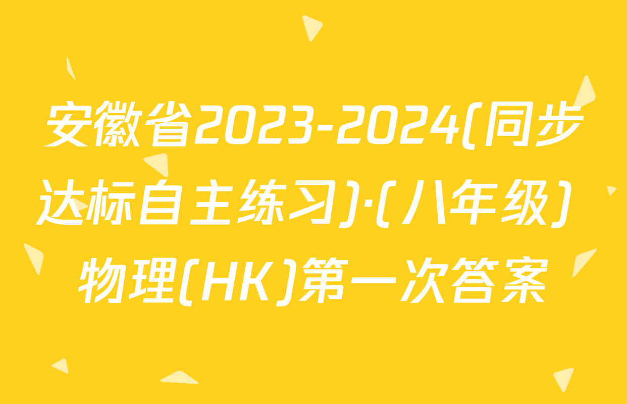 安徽省2023-2024(同步达标自主练习)·(八年级) 物理(HK)第一次答案